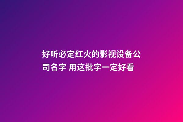 好听必定红火的影视设备公司名字 用这批字一定好看